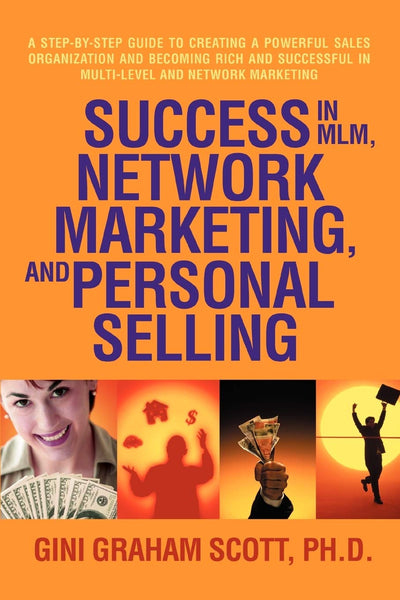 Success in MLM, Network Marketing, and Personal Selling: A Step-By-Step Guide to Creating a Powerful Sales Organization and Becoming Rich and Successful in Multi-level and Network Marketing
