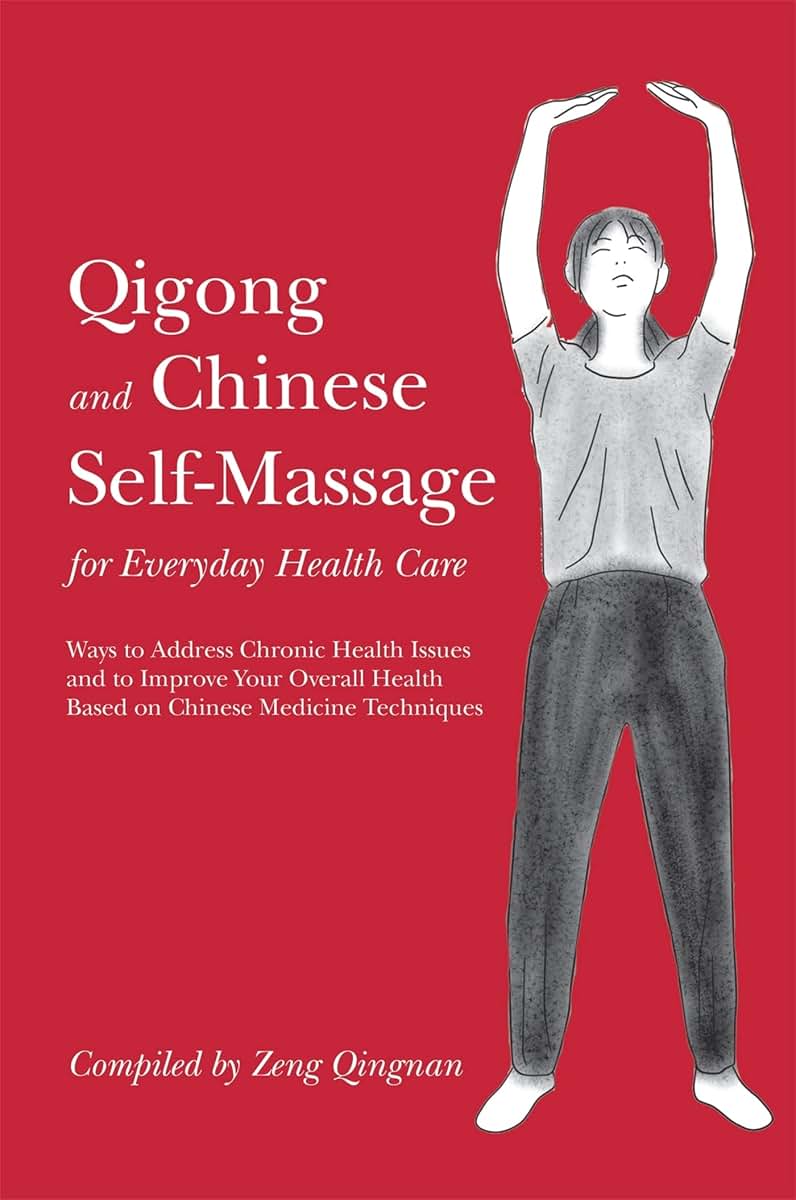 Qigong and Chinese Self-massage for Everyday Health Care: Ways to Address Chronic Health Issues and to Improve Your Overall Health Based on Chinese Medicine Techniques (Chinese Health Qigong)