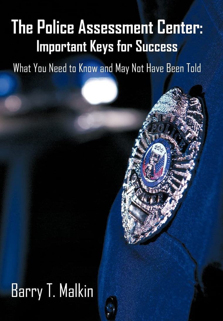 The Police Assessment Center: Important Keys for Success: What You Need to Know and May Not Have Been Told
