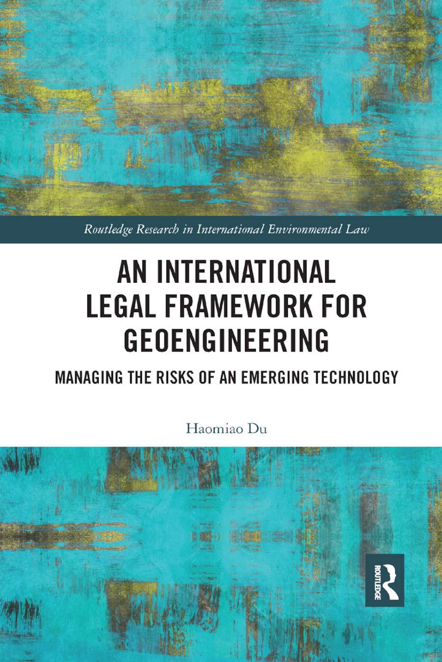 An International Legal Framework for Geoengineering: Managing the Risks of an Emerging Technology (Routledge Research in International Environmental Law)