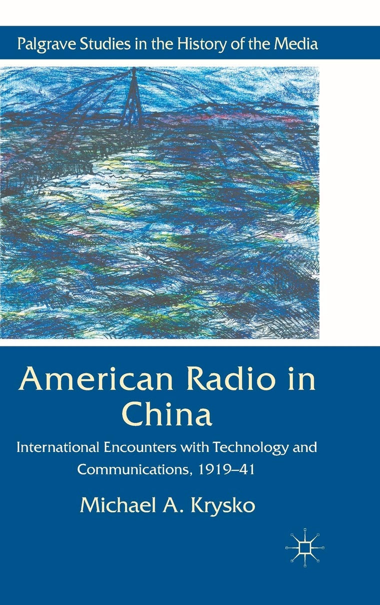 American Radio in China: International Encounters with Technology and Communications, 1919-41 (Palgrave Studies in the History of the Media)