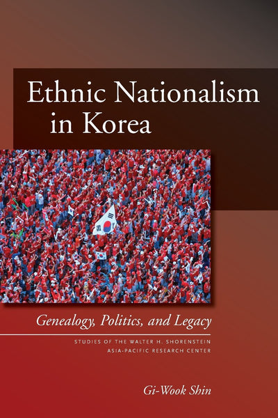 Ethnic Nationalism in Korea: Genealogy, Politics, And Legacy (Studies of the Walter H. Shorenstein Asia-Pacific Research Center)