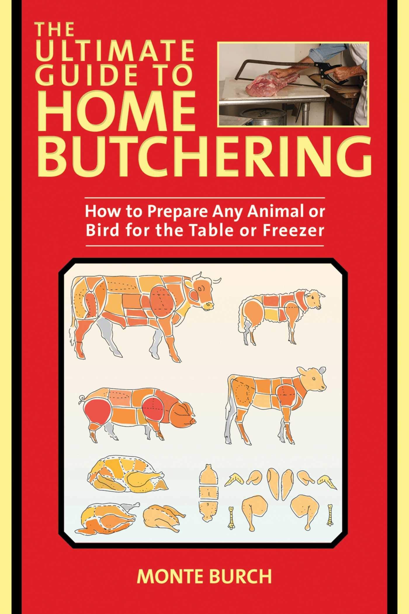 The Ultimate Guide to Home Butchering: How to Prepare Any An