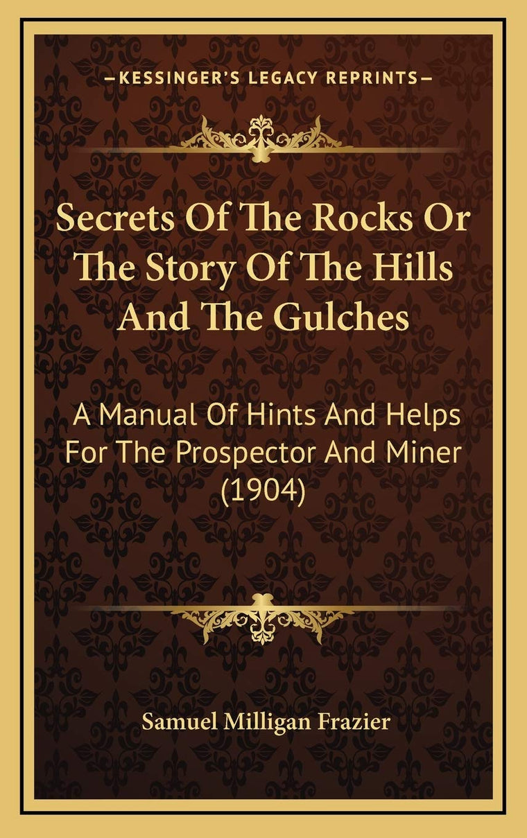 Secrets Of The Rocks Or The Story Of The Hills And The Gulches: A Manual Of Hints And Helps For The Prospector And Miner (1904)