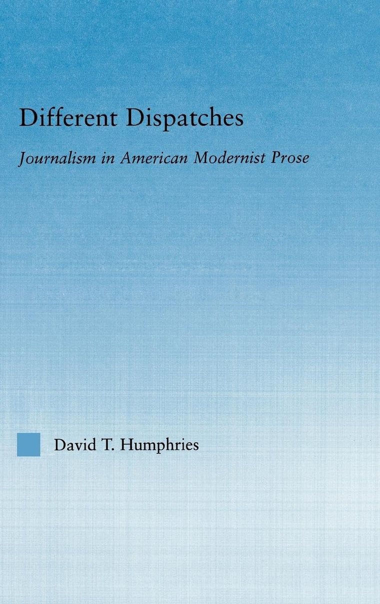 Different Dispatches: Journalism in American Modernist Prose (Literary Criticism and Cultural Theory)