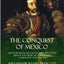 The Conquest of Mexico: The Seven Book History of Hernan Cortes, Mayan and Mexican Civilization, Complete in One Volume