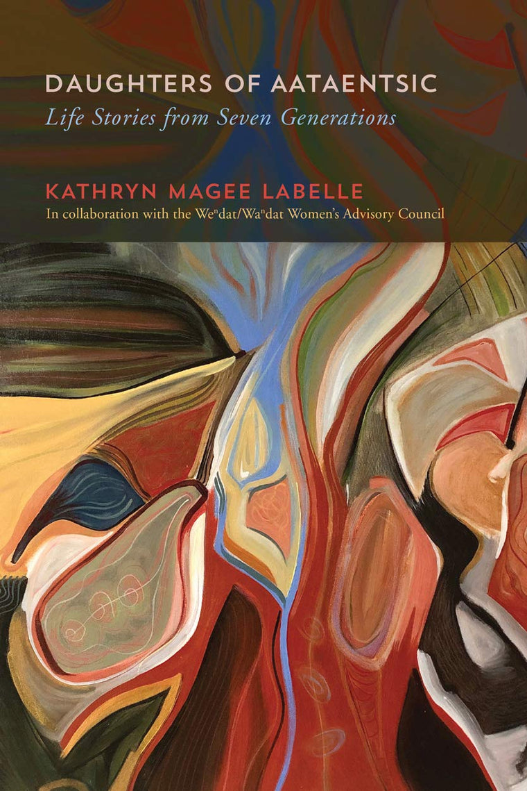 Daughters of Aataentsic: Life Stories from Seven Generations (Volume 100) (McGill-Queen's Indigenous and Northern Studies)