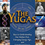 The Yugas: Keys to Understanding Our Hidden Past, Emerging Present and Future Enlightenment
