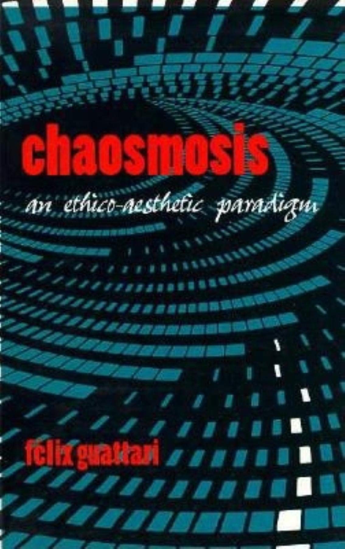 Chaosmosis: An Ethico-Aesthetic Paradigm by Guattari, Felix