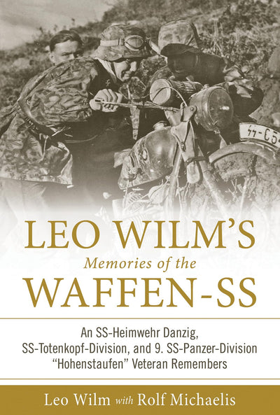 Leo Wilms Memories of the Waffen-SS: An SS-Heimwehr Danzig, SS-Totenkopf-Division, and 9. SS-Panzer-Division Hohenstaufen Veteran Remembers (Memories of the Waffen-SS, 1)
