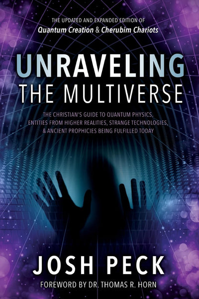 Unraveling the Multiverse: The Christian s Guide to Quantum Physics, Entities from Higher Realities, Strange Technologies, and Ancient Prophecies Being Fulfilled Today