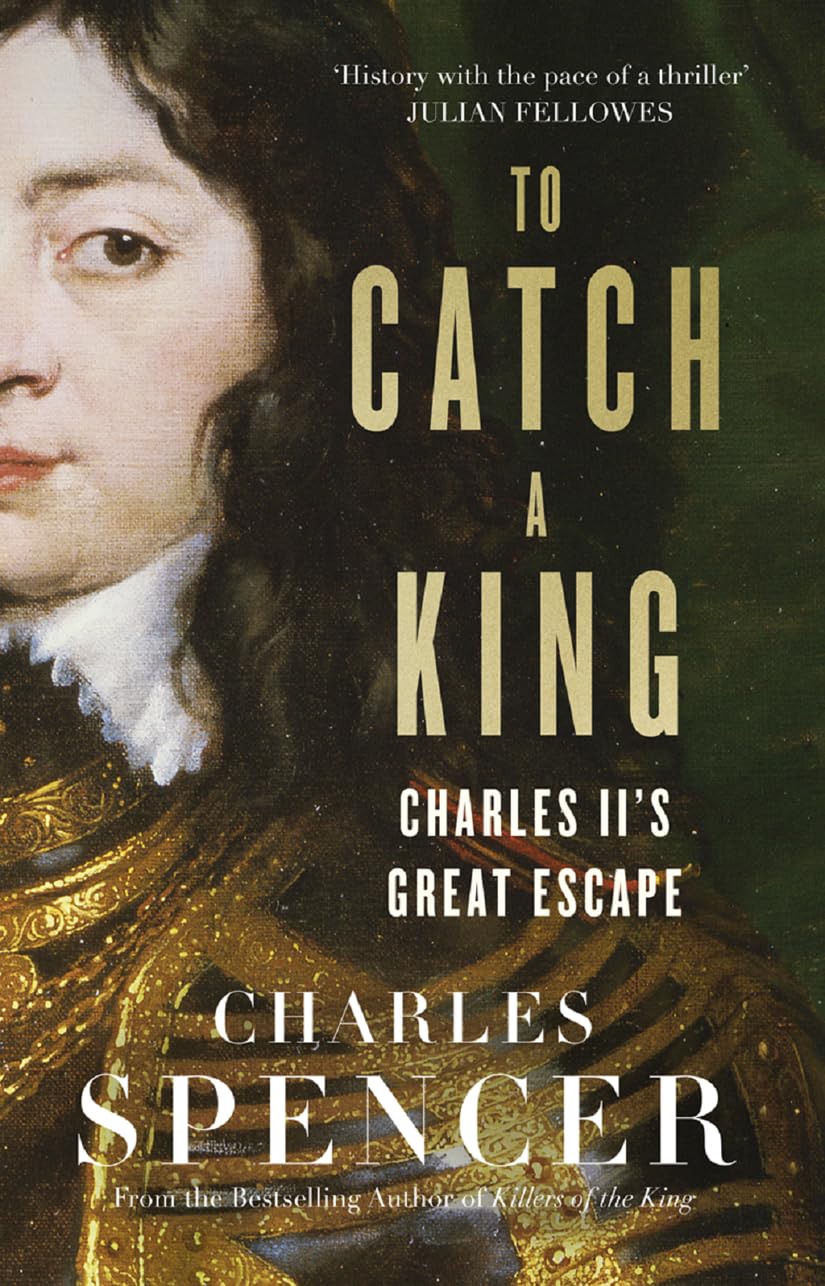 To Catch A King: Charles II's Great Escape by Spencer, Charl