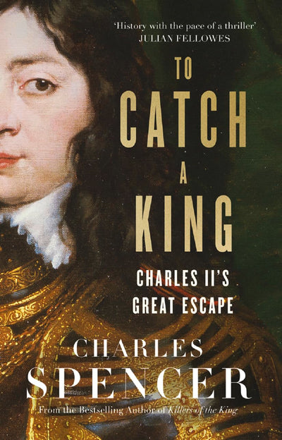 To Catch A King: Charles II's Great Escape by Spencer, Charl