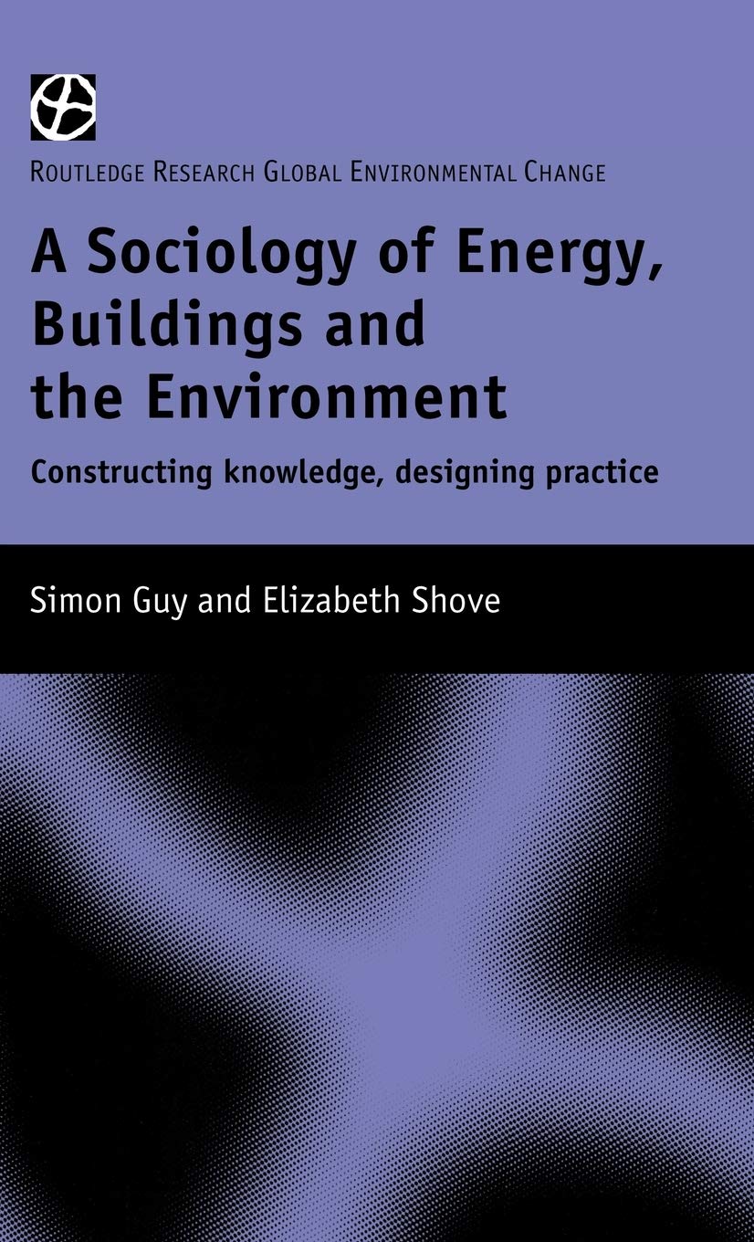 The Sociology of Energy, Buildings and the Environment: Constructing Knowledge, Designing Practice (Routledge Research Global Environmental Change Series, 5)