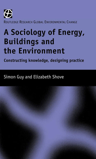 The Sociology of Energy, Buildings and the Environment: Constructing Knowledge, Designing Practice (Routledge Research Global Environmental Change Series, 5)