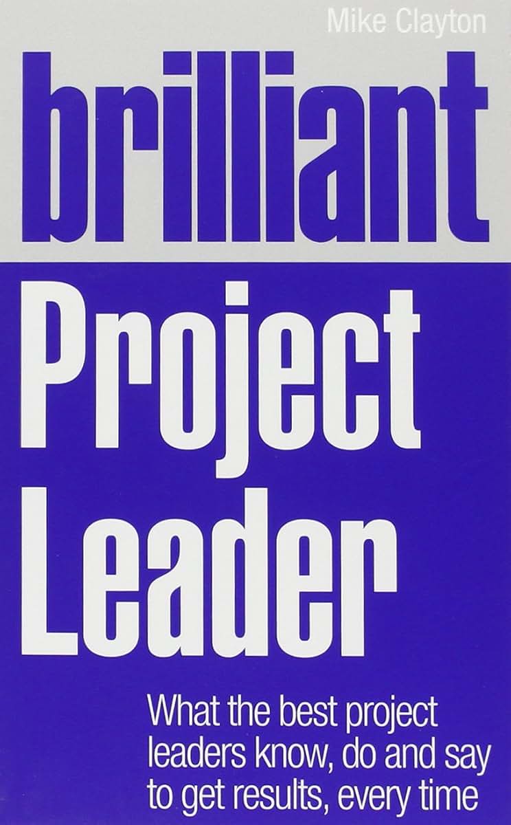Brilliant Project Leader: What the Best Project Leaders Know, Do and Say to Get Results, Every Time