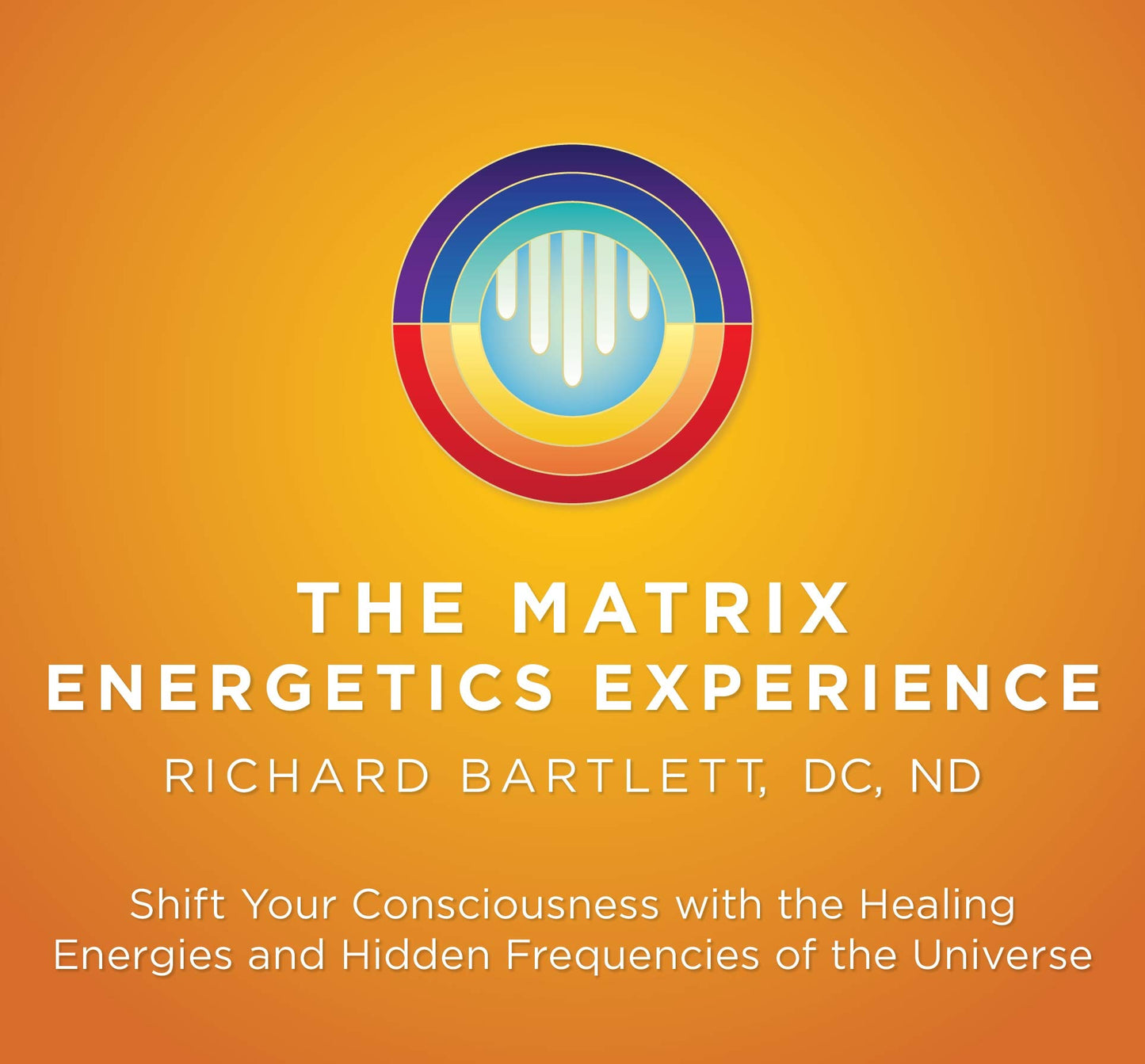 The Matrix Energetics Experience Kit: Shift Your Consciousness with the Healing Energies and Hidden Frequencies of the Universe