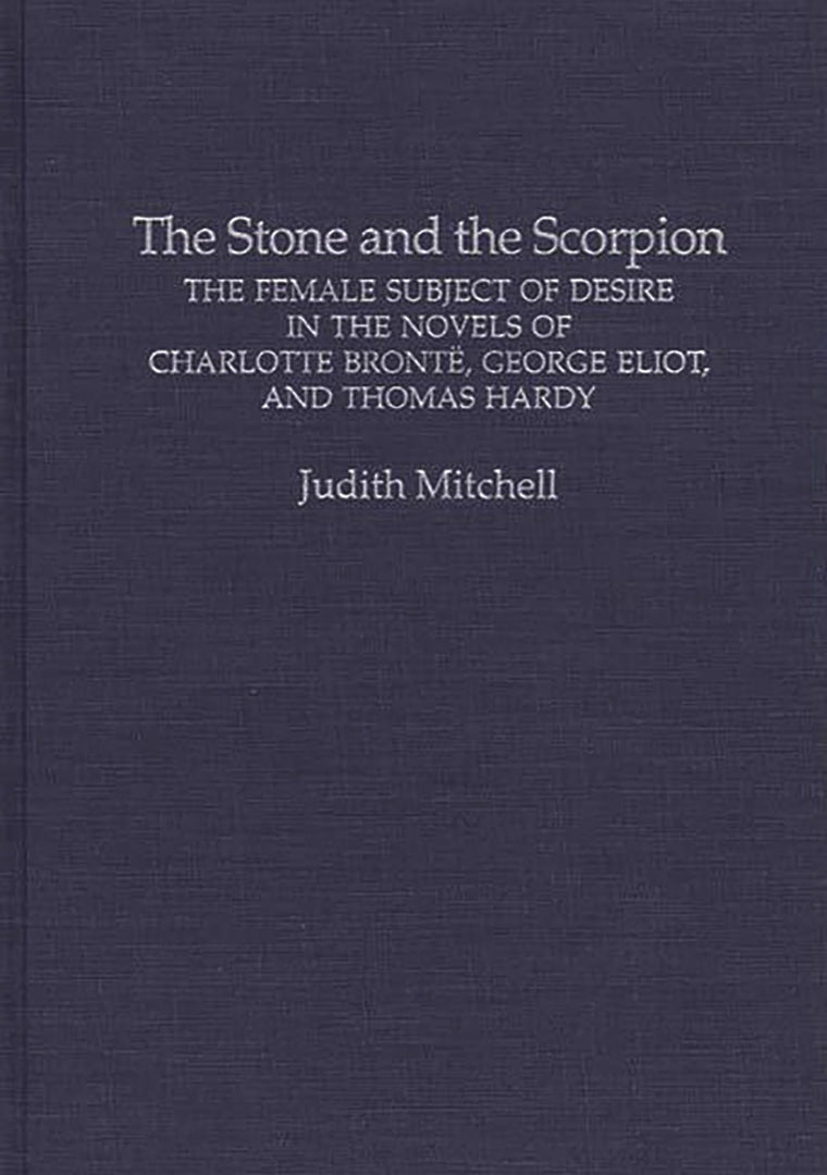 The Stone and the Scorpion: The Female Subject of Desire in the Novels of Charlotte Bronte, George Eliot, and Thomas Hardy (Contributions in Women's Studies)