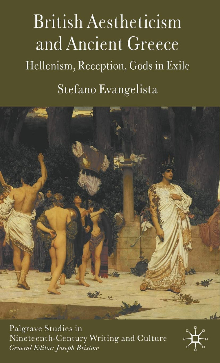 British Aestheticism and Ancient Greece: Hellenism, Reception, Gods in Exile (Palgrave Studies in Nineteenth-Century Writing and Culture)