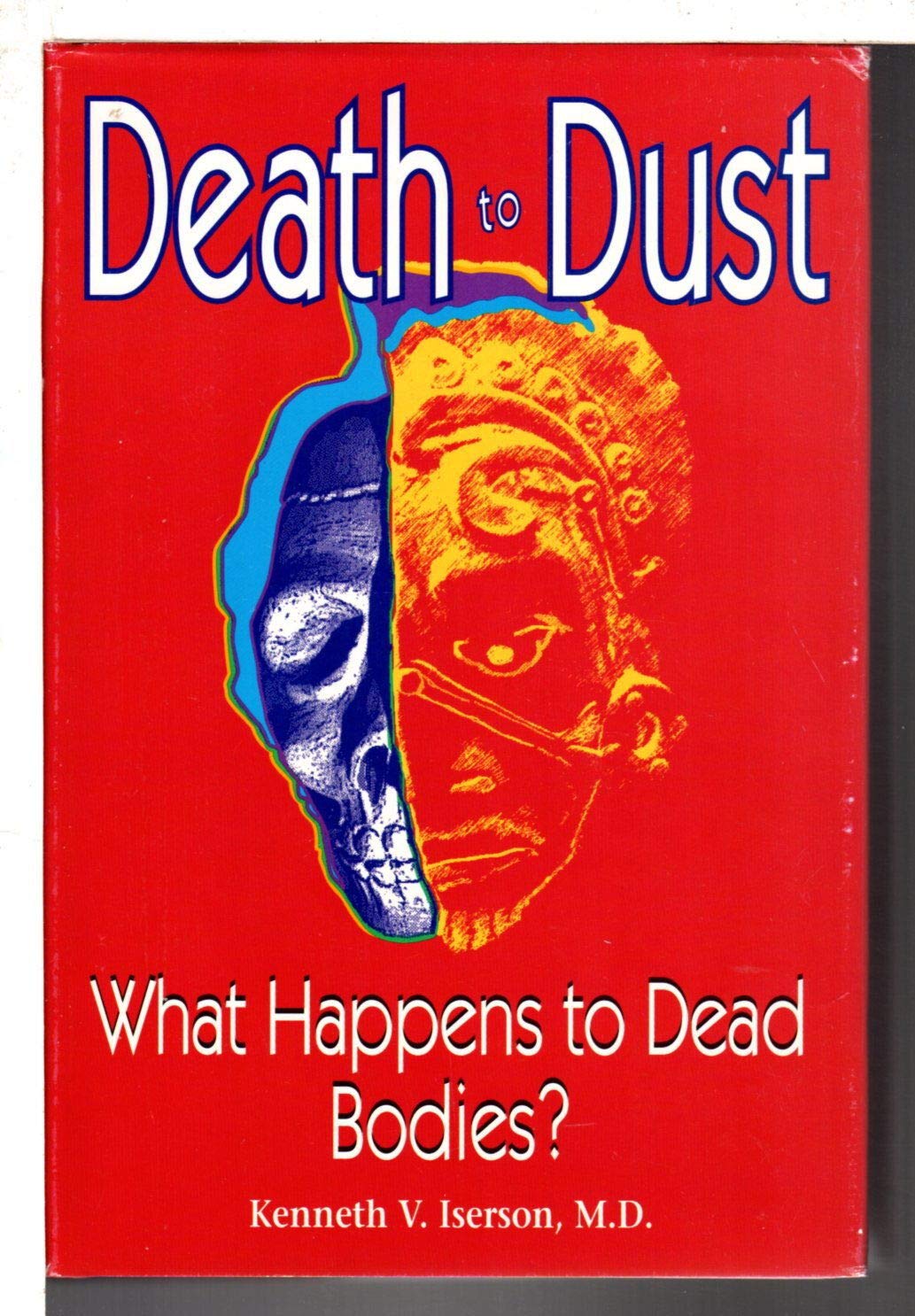Death to Dust: What Happens to Dead Bodies by Iserson, Kenne