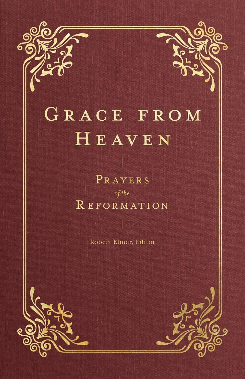 Grace from Heaven: Prayers of the Reformation (Pray Daily with Classic Christian Reformers John Calvin, Martin Luther, William Tyndale, and more) (Prayers of the Church)
