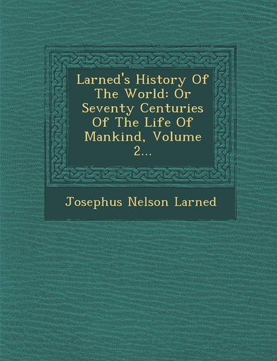 Larned's History of the World: Or Seventy Centuries of the Life of Mankind, Volume 2...