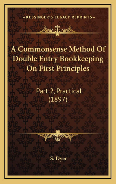 A Commonsense Method Of Double Entry Bookkeeping On First Principles: Part 2, Practical (1897)