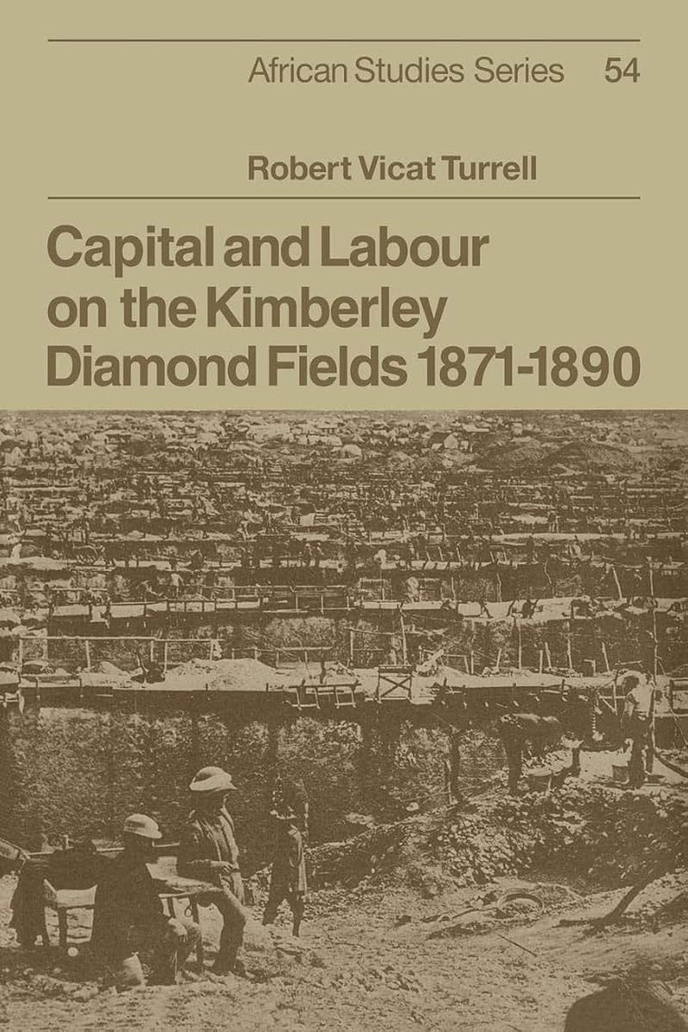 Capital and Labour on the Kimberley Diamond Fields, 1871-1890 (African Studies, Series Number 54)