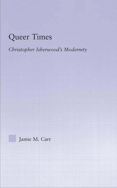 Queer Times: Christopher Isherwood's Modernity (Studies in Major Literary Authors)