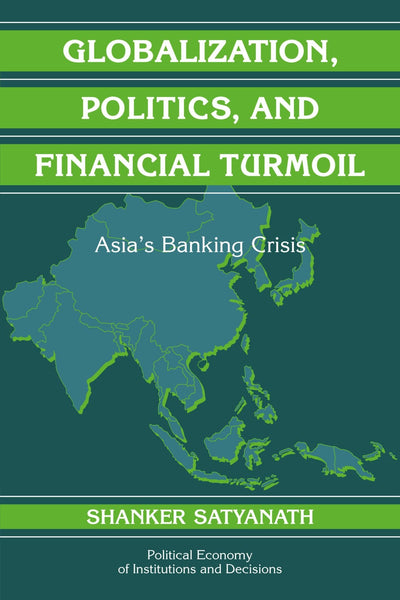 Globalization, Politics, and Financial Turmoil: Asia's Banking Crisis (Political Economy of Institutions and Decisions)