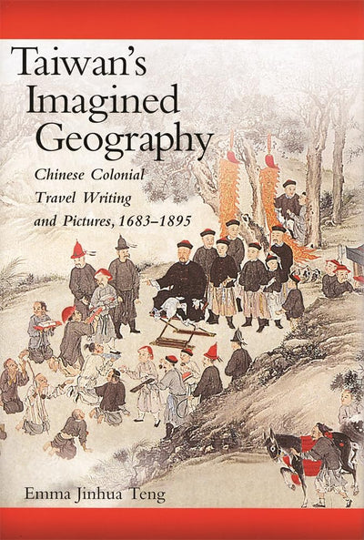 Taiwans Imagined Geography: Chinese Colonial Travel Writing and Pictures, 1683-1895 (Harvard East Asian Monographs)