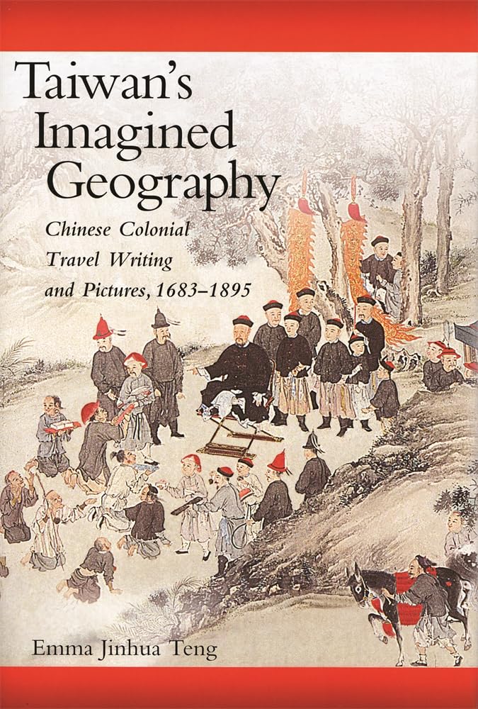 Taiwans Imagined Geography: Chinese Colonial Travel Writing and Pictures, 1683-1895 (Harvard East Asian Monographs)