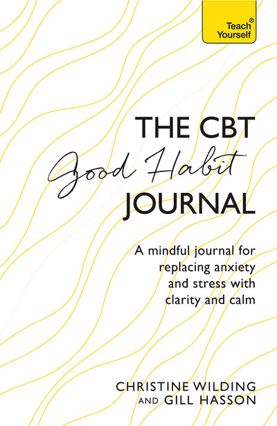CBT Good Habit Journal: A Mindful Journal for Replacing Anxiety and Stress with Clarity and Calm (Teach Yourself)