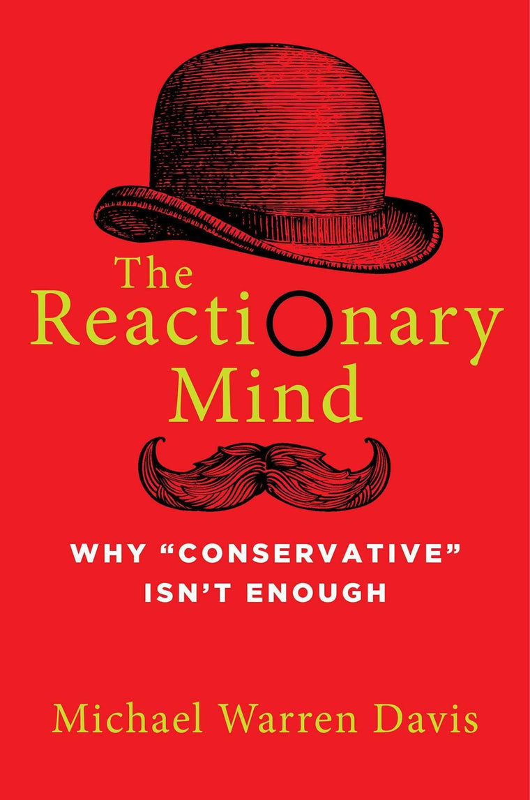 The Reactionary Mind: Why Conservative Isnt Enough