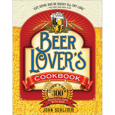 The Beer Lover's Cookbook: More than 300 Recipes All Made with Beer