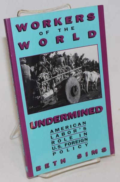 Workers of the World Undermined: American Labor's Role in U.S. Foreign Policy