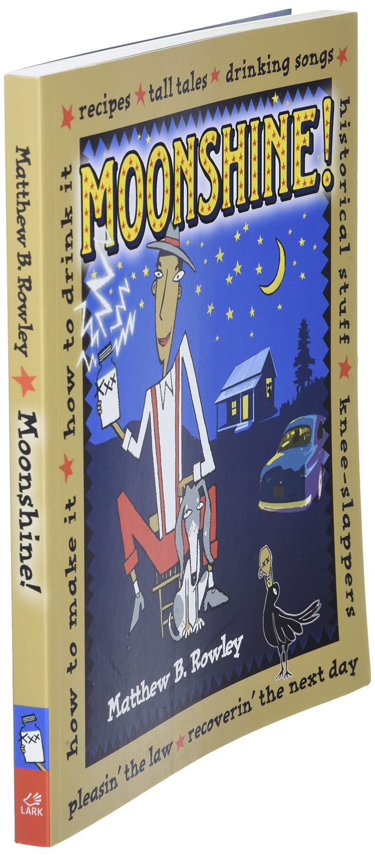Moonshine!: Recipes * Tall Tales * Drinking Songs * Historical Stuff * Knee-Slappers * How to Make It * How to Drink It * Pleasin the Law * Recoverin the Next Day — back cover