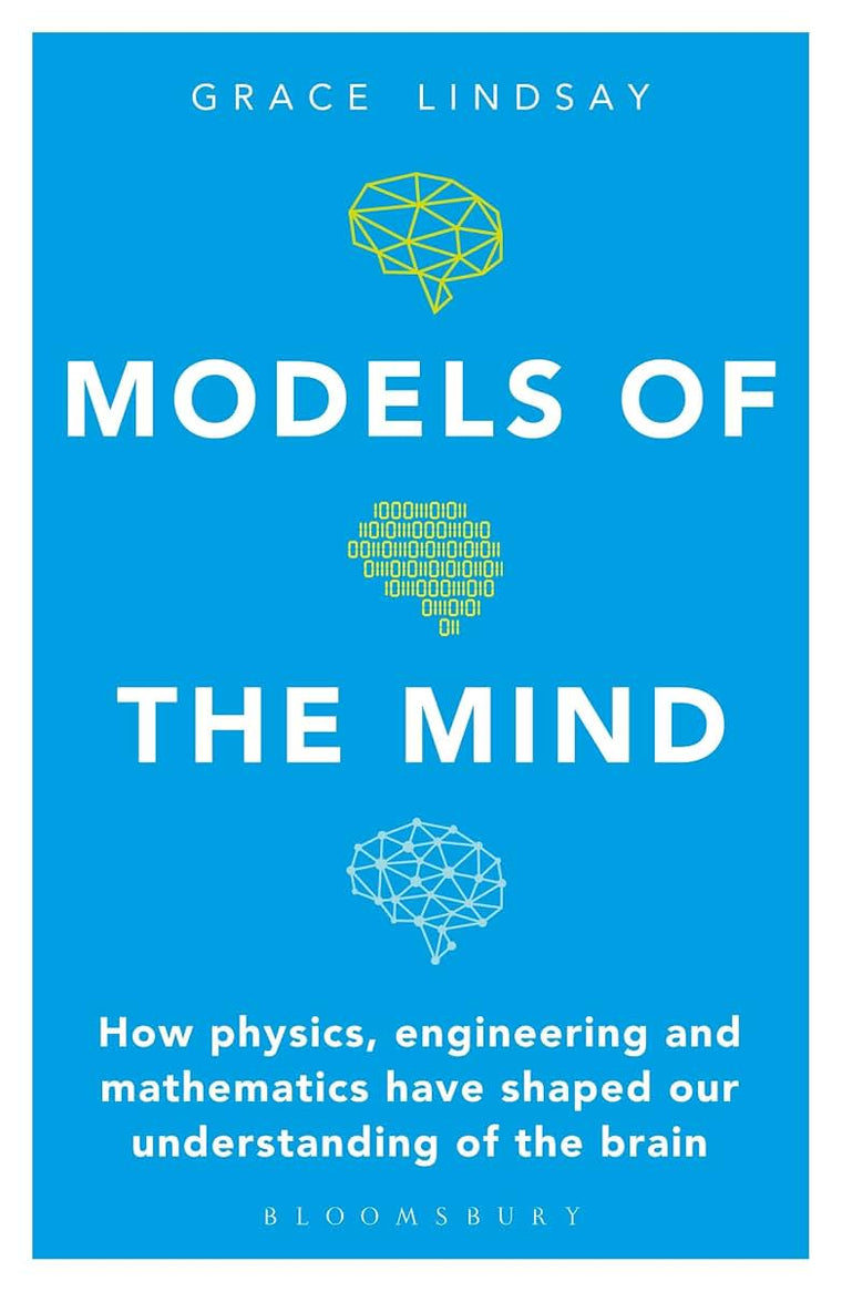 Models of the Mind: How Physics, Engineering and Mathematics Have Shaped Our Understanding of the Brain (Bloomsbury Sigma)