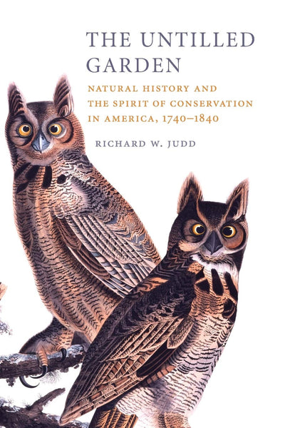 The Untilled Garden: Natural History and the Spirit of Conservation in America, 1740-1840 (Studies in Environment and History)
