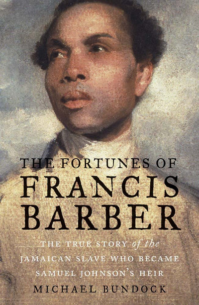 The Fortunes of Francis Barber: The True Story of the Jamaican Slave Who Became Samuel Johnsons Heir