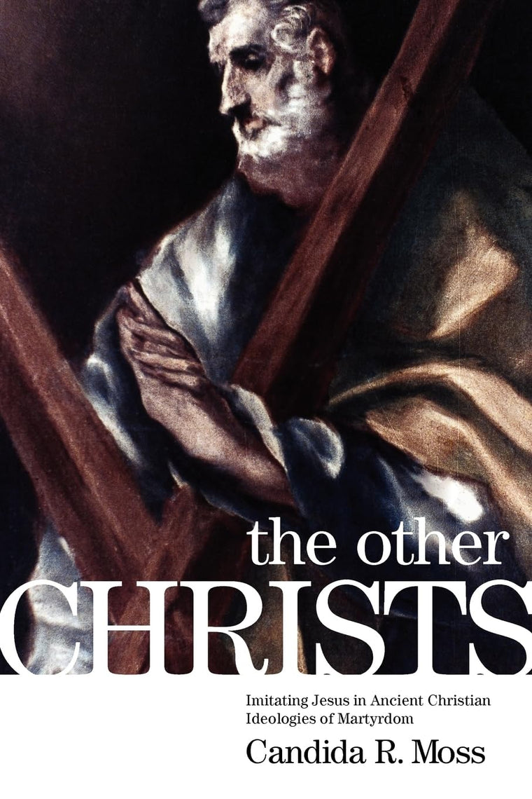 The Other Christs: Imitating Jesus in Ancient Christian Ideologies of Martyrdom