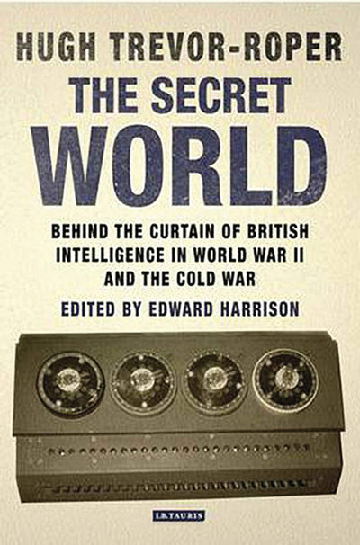The Secret World: Behind the Curtain of British Intelligence in World War II and the Cold War