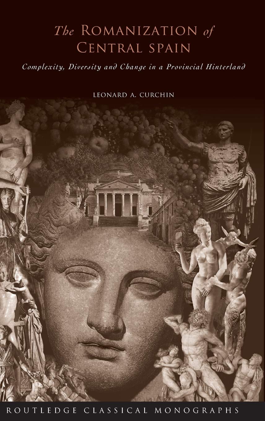 The Romanization of Central Spain: Complexity, Diversity and Change in a Provincial Hinterland (Routledge Classical Monographs)