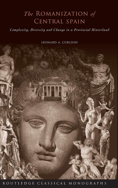 The Romanization of Central Spain: Complexity, Diversity and Change in a Provincial Hinterland (Routledge Classical Monographs)