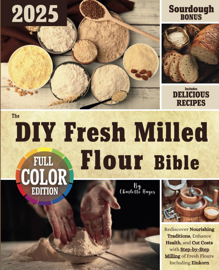 The DIY Fresh Milled Flour Bible: Rediscover Nourishing Traditions, Enhance Health, and Cut Costs with Step-by-Step Milling of Fresh Flours Including Einkorn  Bonus: Sourdough Discard Recipes