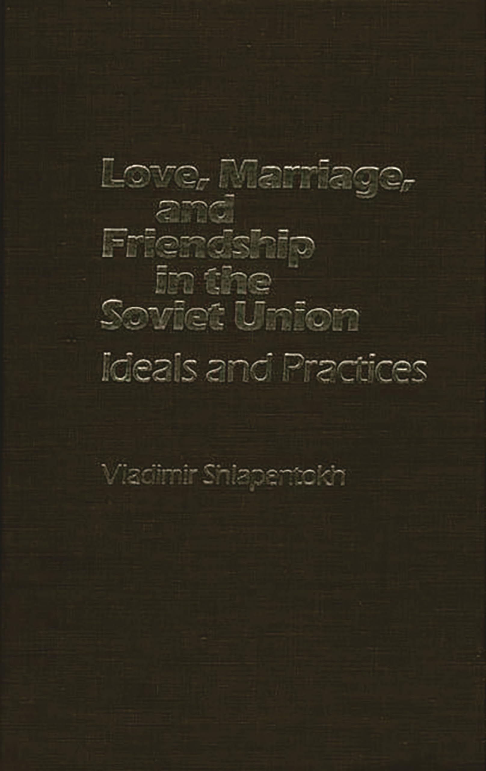 Love, Marriage, and Friendship in the Soviet Union: Ideals and Practices