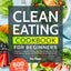 Clean Eating Cookbook for Beginners: Eat Better, Feel Better, 500 No-Fuss Clean Recipes Incl. Whole Foods, Diabetic Recipes with 21-Meal Plan to Fuel Your Life