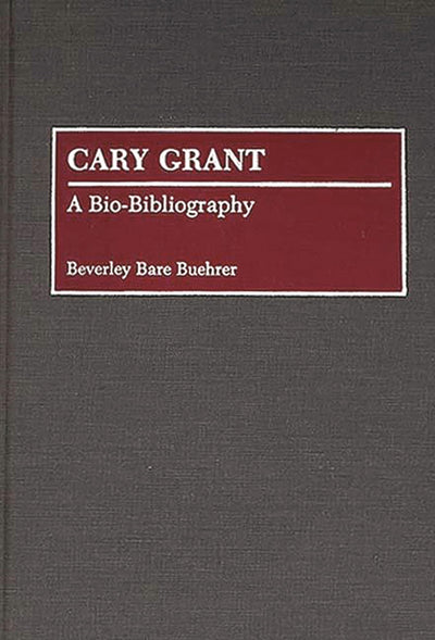 Cary Grant: A Bio-Bibliography (Bio-Bibliographies in the Performing Arts)