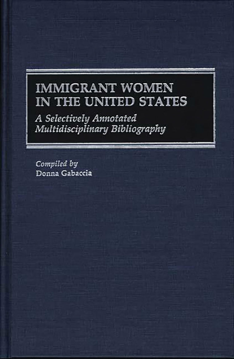 Immigrant Women in the United States: A Selectively Annotated Multidisciplinary Bibliography (Bibliographies and Indexes in Women's Studies)