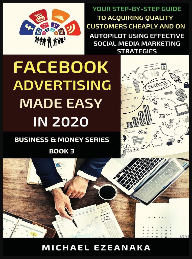 Facebook Advertising Made Easy In 2020: Your Step-By-Step Guide To Acquiring Quality Customers Cheaply And On Autopilot Using Effective Social Media Marketing Strategies (3) (Business & Money)